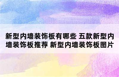 新型内墙装饰板有哪些 五款新型内墙装饰板推荐 新型内墙装饰板图片